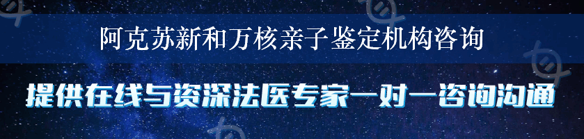 阿克苏新和万核亲子鉴定机构咨询